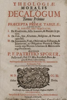 Theologiæ Moralis Svper Decalogum Tomus ... T. 1, Ad Præcepta Primæ Tabulæ; Continens III. Partes, Seu Tractatus, I. De Conscientia, Actu humano, & Peccato in genere, 2. De Fide, Spe, Charitate, Religione, & Peccatis oppositis, 3. De Juramentis, Votis, Observatione Festorum, & Jejuniorum ...