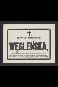 Ś. P. Władysława z Płonczyńskich Węgleńska [...] w dniu 2-im stycznia 1886-go r. przeniosła się do wieczności [...]