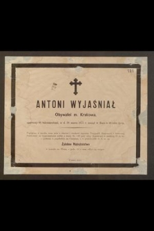 Antoni Wyjaśniał Obywatel m. Krakowa, [...], w d. 28 marca 1873 r. zasnął w Bogu w 60 roku życia