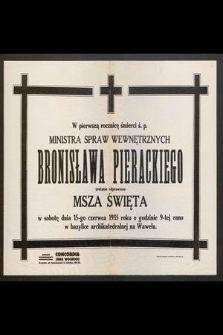 W pierwszą rocznicę śmierci ś. p. ministra spraw wewnętrznych Bronisława Pierackiego zostanie odprawiona Msza Święta w sobotę dnia 15-go czerwca 1935 roku [...]