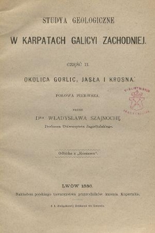 Studya geologiczne w Karpatach Galicyi Zachodniej. Cz. 2, Okolica Gorlic, Jasła i Krosna : połowa pierwsza