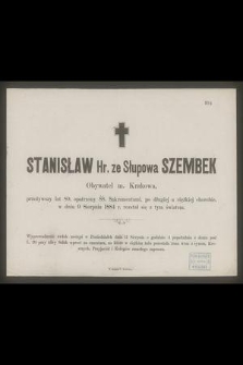 Stanisław Hr. ze Słupowa Szembek : Obywatel m. Krakowa, [...] w dniu 9 Sierpnia 1884 r. rozstał się z tym światem