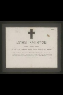 Antoni Szołowski : Obywatel z Królestwa Polskiego, [...] zakończył życie dnia 10 Marca 1862 r.