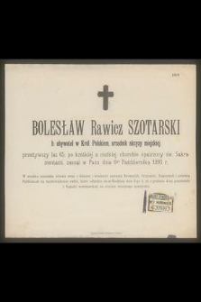 Bolesław Rawicz Szotarski : b. obywatel w Król. Polskiem, urzędnik akcyzy miejskiej, [...] zasnął w Panu dnia 6go Października 1893 r.