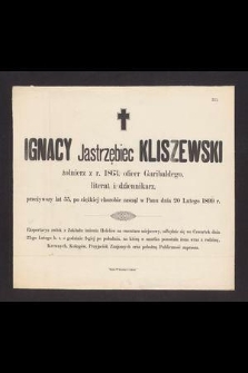 Ignacy Jastrzębiec Kliszewski żołnierz z r. 1863, oficer Garibaldego, literat i dziennikarz, przeżywszy lat 55, [...] zasnął w Panu dnia 20 Lutego 1899 r. [...]
