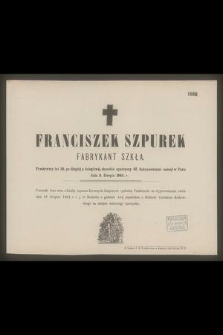 Franciszek Szpurek : fabrykant szkła. [...] zasnął w Panu dnia 8. Sierpnia 1884 r.