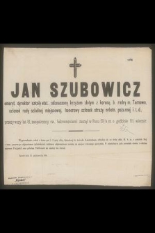 Jan Szubowicz : emeryt. dyrektor szkoły etat., [...] zasnął w Panu 29. b. m. o godzinie 11½ wieczór