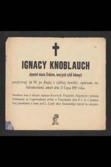 Ignacy Knoblauch obywatel miasta Krakowa, nauczycie szkół ludowych przeżywszy lat 50, [...] zmarł dnia 13 Lipca 1889 roku [...]