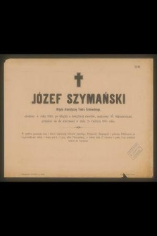 Józef Szymański : Artysta dramatyczny Teatru Krakowskiego, [...] przeniósł się do wieczności w dniu 25 Czerwca 1885 roku