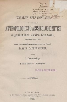 Czwarte sprawozdanie z badań antropologiczno-archeologicznych w jaskiniach okolic Krakowa, dokonanych w r. 1882 oraz rozpoznanie przygotowawcze do badań jaskiń tatrzańskich