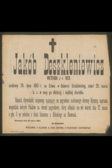 Jakób Deszkleniewicz weteran z r. 1831, urodzony 25 lipca 1810 r. na Litwie w Gubernii Grodzieńskiej, zmarł 25 marca b. r. w nocy po dłuższej I ciężkiej chorobie […] Kołomyja, 1894
