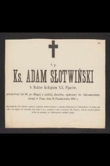 Ś. p. ks. Adam Słotwiński b. rektor kolegium XX. Pijarów [...] zasnął w Panu dnia 16 października 1894 r. [...]