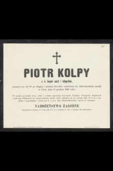 Piotr Kolpy c. k. kasyer poczt i telegrafów, przeżywszy lat 55, [...] zasnął w Panu dnia 18 grudnia 1898 roku [...]