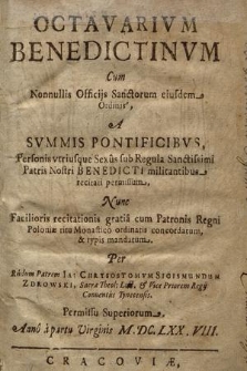 Octavarivm Benedictinvm Cum Nonnullis Officijs Sanctorum eiusdem Ordinis, A Svmmis Pontificibvs, Personis vtriusque Sexus sub Regula Sanctissimi Patris Nostri Benedicti militantibus recitari permissum : Nunc Facilioris recitationis gratia cum Patronis Regni Poloniæ ritu Monastico ordinatis concordatum, & typis mandatum