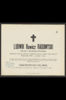 Ludwik Rawicz Radomyski więzień stanu z r. 1846, emerytowany referent katastralny, przeżywszy lat 69, po krótkiej a dolegliwej chorobie, zasnął w Panu dnia 27 Października 1889 r. […]