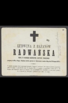 Ludwina z Bażanów Radwańska wdowa po profesorze budownictwa Instytutu Technicznego przeżywszy lat 80 […] zasnęła w Bogu dnia 28 listopada 1874 r. […]