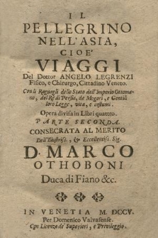 Il Pellegrino Nell'Asia ... Parte ... . P. 2, Con li Ragguagli dello Stato dell'Imperio Ottomano, del Re di Persia, de Mogori, e Gentili loro Legge, vita e costumi. Opera divisa in Lbri quattro