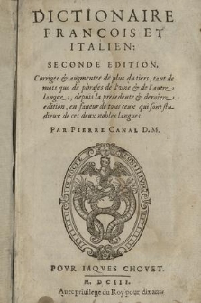 Dictionaire Francois Et Italien ... : Corrigé & augmenté de plus du tiers, tant de mots que de phrases de l'vne & de l'autre langue, depuis la precedente & derniere edition, en faueur de tous ceux qui sont studieux de ces deux nobles langues