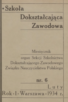 Szkoła Dokształcająca Zawodowa : organ Sekcji Szkolnictwa Dokształcającego Zawodowego Związku Nauczycielstwa Polskiego. R.1, 1934, nr 6