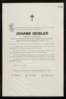 Von tiefem Schmerze erfüllt erstatten wir Ihnen die Anzeige , dass der Procurist und Chef der Buchhaltung unseres Institutes Herr Johann Geisler [...] heute um 5 ½ Uhr Nachmittags nach kurzem Leiden im 59 Lebensjahre verschied