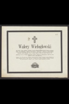 Walery Wielogłowski były oficer wojsk polskich [...] przeżywszy lat 60 [...] rozstał się z tym światem na dniu 11. Lipca 1865 roku [...]
