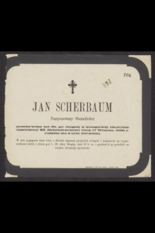 Jan Scherbaum Pensyonowany Oberaufseher przeżywszy lat 56, [...] dnia 17 Wrześn. 1868 r. rozstał się z tym światem