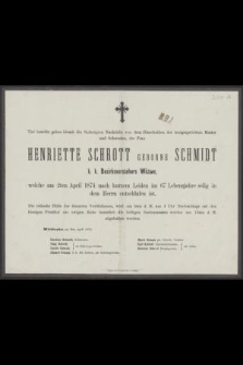 Tief betrübt geben hiemit die Gefertigen Nachricht von dem Hinscheiden der innigstgeliebten Mutter Henriette Schrott geborene Schmidt k. k. Bezirksvorstehers Wittwe, welche am 2ten April 1874 nach kurzem Leiden im 67 Lebensjahre selig in dem Herrn entschlafen ist