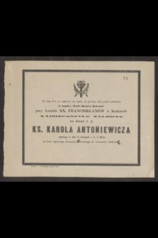 W dniu 9 b.m. odbywać się będzie od godziny 9tej przed południem w kaplicy Matki Boskiej Bolesnej przy kościele XX. Franciszkanów w Kraakowie nabożeństwo żałobne za duszę ś.p. Ks. Karola Antoniewicza zmarłego w dniu 14 Listopada b.r. w Obrze [...]