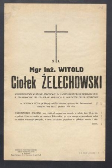 Mgr Inż. Witold Ciołek Żelechowski komandor PWM w stanie spoczynku […] ur. w Wilnie w 1879 r. po długiej a ciężkiej chorobie, opatrzony św. Sakramentami, zasnął w Panu dnia 23 grudnia 1968 roku […]