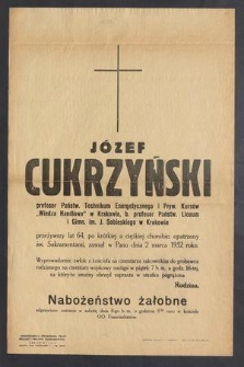 Józef Cukrzyński profesor Państw. Technikum Energetycznego i Pryw. Kursów „Wiedza Handlowa” w Krakowie, b. Profesor Państw. Liceum i Gimn. Im. J. Sobieskiego w Krakowie przeżywszy lat 64 […] zasnął w Panu dnia 2 marca 1952 roku […]