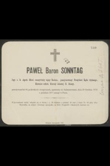 Paweł baron Sonntag Jego c. k. Apost. Mości rzeczywisty tajny radzca, pensyonowany prezydent Sądu wyższego [...] dnia 21 grudnia 1876 o godzinie 10½ zasnął w Panu [...]