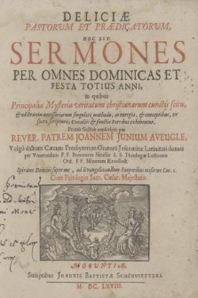 Deliciae Pastorum Et Prædicatorum, Hoc Est: Sermones Per Omnes Dominicas Et Festa Totius Anni : in quibus Principalia Mysteria veritatum christianarum cunctis scitu, & ad Praxin necessariarum singulari methodo, ac energia, & conceptibus, ex sacra scriptura, Conciliis & sanctis Patribus exhibentur / Primo Gallice conscripti per Rever. Patrem Joannem Iunium Aveugle, Vulgo dictum Cæcum Presbyterum Oratorii Jesus nunc Latinitati donati per Venerandum P.F. Brunonem Neusser S.S. Theologiae Lectorem Ord. FF. Minorum Recollect