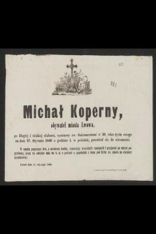 Michał Koperny obywatel miasta Lwowa, po długiej i ciężkiej słabości, opatrzony św. Sakramentami w 39. roku życia swego na dniu 27. Stycznia 1860 o godzinie 1. w południe, przeniósł się do wieczności