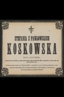 Ś. P. Stefania z Pawłowskich Koskowska żona inżyniera, przeżywszy lat 36, po krótkiej lecz ciężkiej chorobie zasnęła w Bogu dnia 25 Grudnia 1885 r. [...]