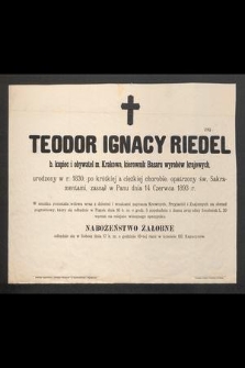 Teodor Ignacy Riedel b. kupiec i obywatel m. Krakowa, kierownik Bazaru wyrobów krajowych urodzpny w r. 1830 […] zasnął w Panu dnia 14 Czerwca 1893 r. […]