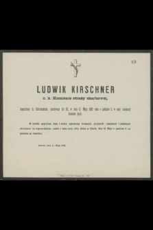 Ludwik Kirschner c. k. Komisarz straży skarbowej, zaopatrzony śś. Sakramentami, przeżywszy lat 53, w dniu 11 Maja 1882 roku o godzinie 1 w nocy zakończył doczesne życie