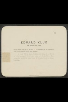 Eduard Klug ehem. Bürger der Stadt Karkau ist nach langem Leiden am 15. Mai 1885, 5 1/2 Uhr Nachmittags im 80. Lebensjahre in Ustron (Oesterr.-Schlesien) selig im Herrn entschlafen