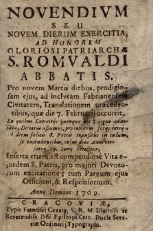 Novendivm Seu Novem Dierum Exercitia : Ad Honorem Gloriosi Patriarchæ S. Romvaldi Abbatis. Pro novem Martis diebus, prodigiosam ejus, ad [...] Fabrianensem Civitatem, Translationem præcedentibus, quæ die 7. Februarij occurrit. [...]. Incerta etiam est compendiose Vita ejusdem S. Patris, pro majori Devotorium exercitatione; tum Parvum ejus Officium, & Responsorium. Anno Domini 1709