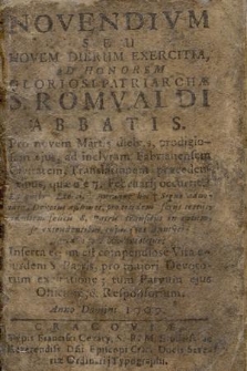 Novendivm Seu Novem Dierum Exercitia : Ad Honorem Gloriosi Patriarchæ S. Romvaldi Abbatis. Pro novem Martis diebus, prodigiosam ejus, ad [...] Fabrianensem Civitatem, Translationem præcedentibus, quæ die 7. Februarij occurrit. [...]. Incerta etiam est compendiose Vita ejusdem S. Patris, pro majori Devotorium exercitatione; tum Parvum ejus Officium, & Responsorium. Anno Domini 1709