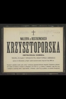 Walerya z Rostkowskich Krzysztoporska obywatelka ziemska, wdowa po radcy Towarzystwa Kredytowego Ziemskiego, opatrzona śś. Sakramentami, po długich i ciężkich cierpieniach zasnęła w Bogu dnia 11 Lipca 1888 roku