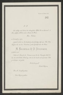 Rzeszów im Februar 1877. P. P. Ich entledige mich hiermit der schmerzlichen Pslicht Sie von dem 9. d. Mts. ersolgten Ableben meines Mannes des Herrn Herz Striźower in Kenntniss zu setzen. Zugleich erlaube mir Sie hiesrdurch zu benachrichtigen dass mein Sohn Osias Striźower das von dem Verslorbenen geerbte Geschält untes der Firma: M. Kronfeld & O. Striźower fortsuhren wird [...]