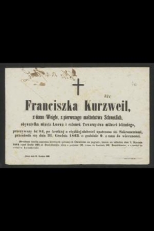 Franciszka Kurzweil z domu Weigle, z pierwszego małżeństwa Schwetlich, obywatelka miasta Lwowa i członek Towarzystwa miłości bliźniego, przeżywszy lat 84 [...] przeniosła się dnia 31. Grudnia 1863. o godzinie 9. z rana do wieczności
