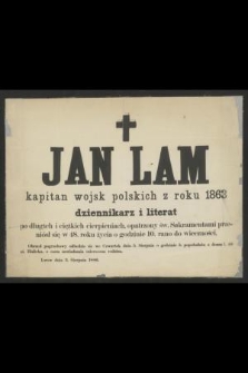 Jan Lam kapitan wojsk polskich z roku 1863 dziennikarz i literat po długich i ciężkich cierpieniach, opatrzony św. Sakramentami przeniósł się w 48. roku życia o godzinie 10. rano do wieczności [...] Lwów, dnia 3 Sierpnia 1886