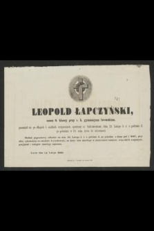 Leopold Łapczyński, uczeń 8. klasy przy c. k. gymnazyum lwowskiem, przeniósł się po długich i ciężkich cierpieniach, opatrzony śś. Sakramentami, dnia 13. Lutego b. r. o godzinie 2. po południu w 18. roku życia do wieczności [...] Lwów dnia 14. Lutego 1860
