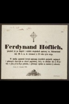 Ferdynand Höflich, przeniósł się po długich i ciężkich cierpieniach opatrzony św. Sakramentami dnia 29. b. m. do wieczności w 24 roku życia swego [...]