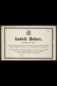 Ludwik Holtzer, pensyonowany kasyer miejski, przeżywszy lat 76 [...] dnia 13. maja 1862 o godzinie 5. z rana przeniósł się do wieczności [...]