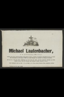 Michael Lautenbacher, k. k. pensionirter Oberarzt, welcher nach einem mehrmonatlichen schmerzhasten Leiden, versehen mit heiligen Sterbsacramenten in seinem 86. Lebensjahre am 10. Junni 1860 um 4 Uhr Morgens das Zeitliche mit Ewigem vertanschte [...] Lemberg den 11. Juni 1860