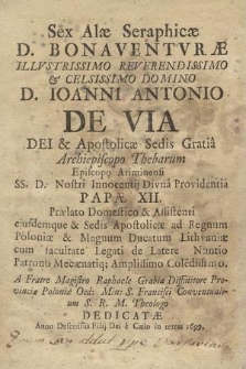 Sex Alæ Seraphicæ D. Bonaventvræ / Illvstrissimo [...] D. Ioanni Antonio De Via, [...] Archiepiscopo Thebarum [...] A Fratre [...] Raphaele Grabia [...] Dedicatæ Anno [...] 1699