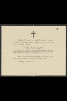 Akademički senat kr. sveučilišta Franje Josipa I. u Zagrebu vrši žalostnu dužnost, javjajući, da je noću od 17. na 18. DR. Blaž Lorković [...] Mrtvi će se ostanci pokojnikovi prenieti dne 19. veljače u 3 sata poslie podne iz mrtvačnice na Mirogoju na skupno groblje. U Zagrebu, 18. veljače 1892