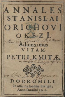 Annales Stanislai Orichovii Okszi[i] : Adiunximus Vitam Petri Kmitæ